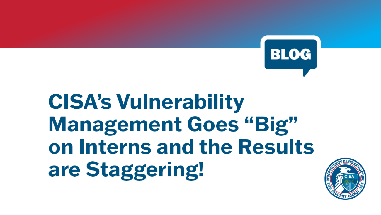 Blog: CISA’s Vulnerability Management goes “Big” on Interns and the Results are Staggering!